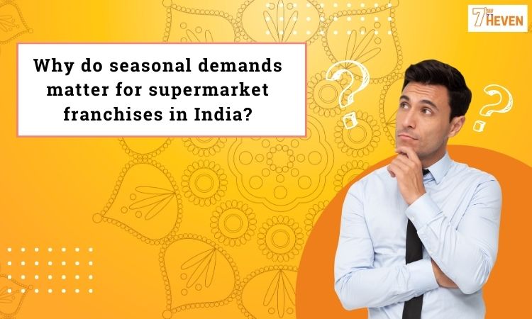 Why do seasonal demands matter for supermarket franchises in India?